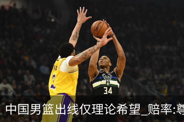 中国男篮出线仅理论希望 赔率:尊严战恐输10分